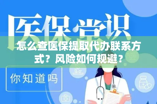 怎么查医保提取代办联系方式？风险如何规避？